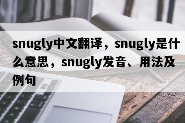 snugly中文翻譯，snugly是什么意思，snugly發(fā)音、用法及例句