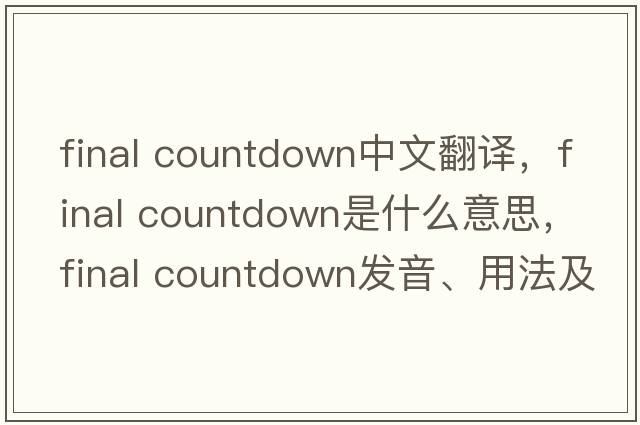 final countdown中文翻譯，final countdown是什么意思，final countdown發(fā)音、用法及例句