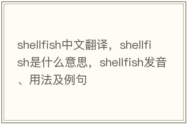 shellfish中文翻譯，shellfish是什么意思，shellfish發(fā)音、用法及例句