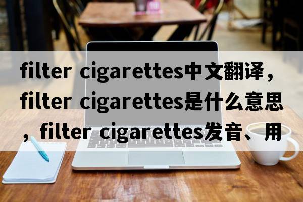filter cigarettes中文翻譯，filter cigarettes是什么意思，filter cigarettes發(fā)音、用法及例句