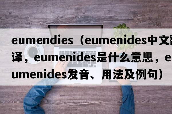 eumendies（Eumenides中文翻譯，Eumenides是什么意思，Eumenides發(fā)音、用法及例句）
