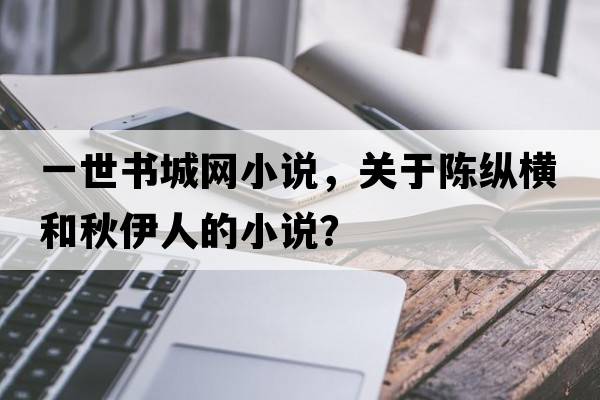一世書(shū)城網(wǎng)小說(shuō)，關(guān)于陳縱橫和秋伊人的小說(shuō)？