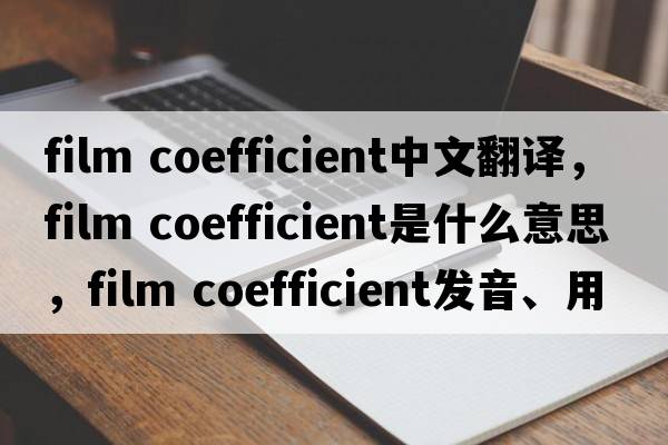 film coefficient中文翻譯，film coefficient是什么意思，film coefficient發(fā)音、用法及例句