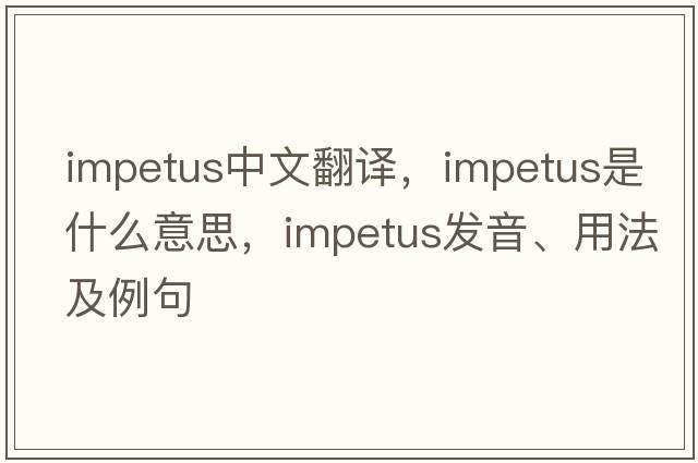 impetus中文翻譯，impetus是什么意思，impetus發(fā)音、用法及例句