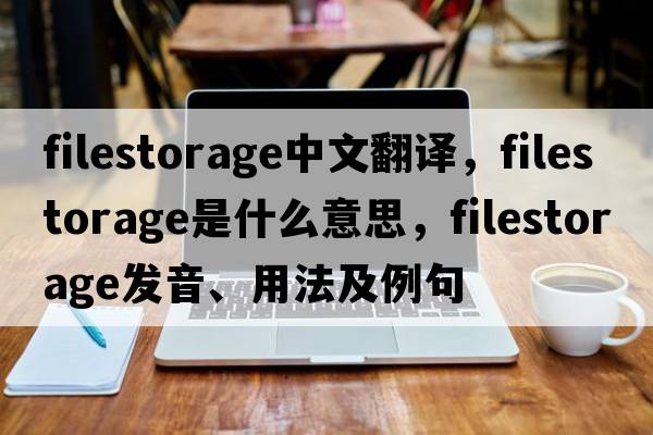 filestorage中文翻譯，filestorage是什么意思，filestorage發(fā)音、用法及例句