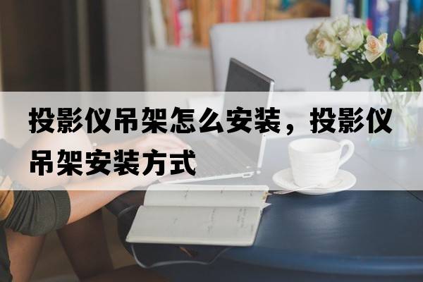 投影儀吊架怎么安裝，投影儀吊架安裝方式