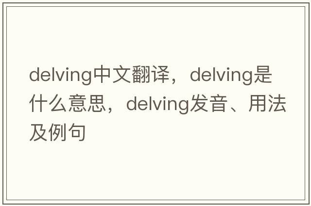 delving中文翻譯，delving是什么意思，delving發(fā)音、用法及例句