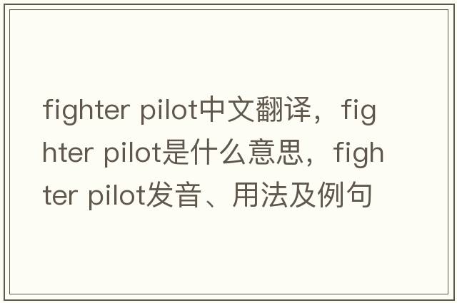 fighter pilot中文翻譯，fighter pilot是什么意思，fighter pilot發(fā)音、用法及例句