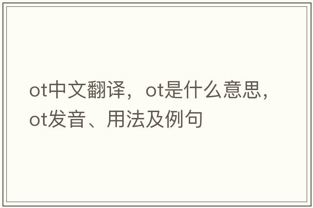 ot中文翻譯，ot是什么意思，ot發(fā)音、用法及例句