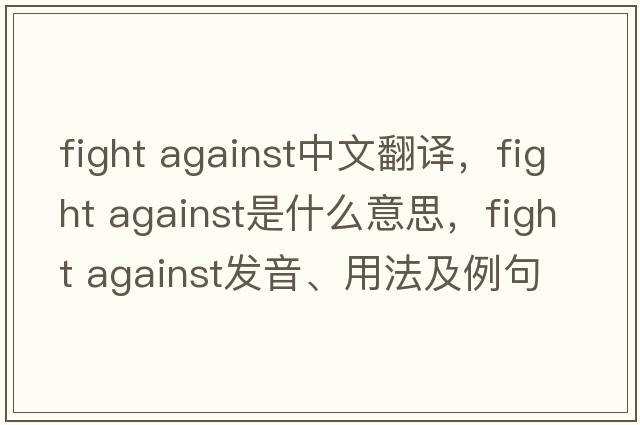 fight against中文翻譯，fight against是什么意思，fight against發(fā)音、用法及例句