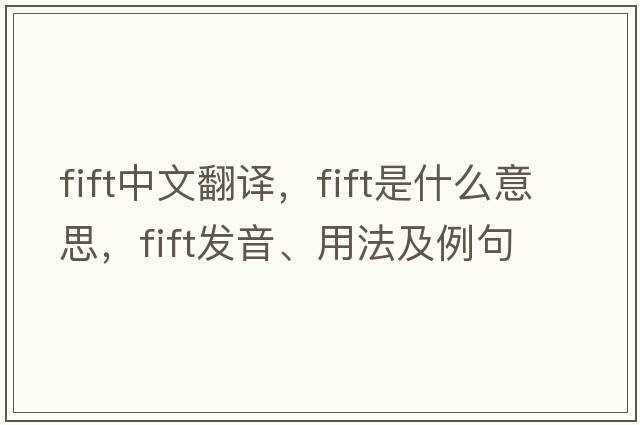 fift中文翻譯，fift是什么意思，fift發(fā)音、用法及例句