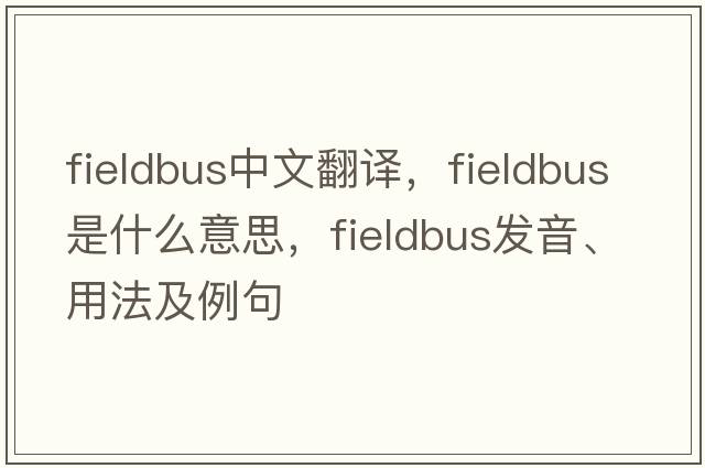 fieldbus中文翻譯，fieldbus是什么意思，fieldbus發(fā)音、用法及例句