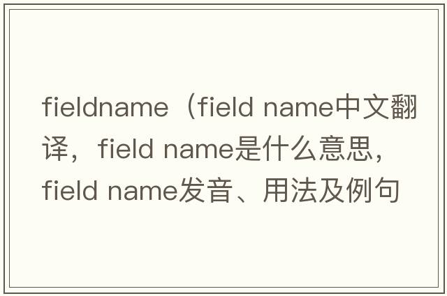 fieldname（field name中文翻譯，field name是什么意思，field name發(fā)音、用法及例句）