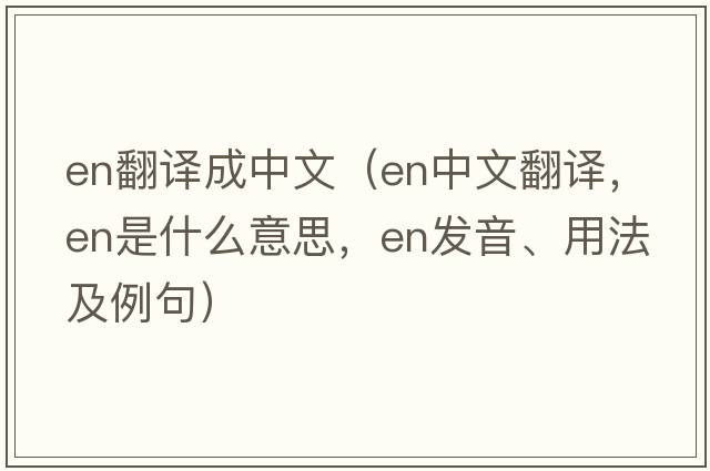 en翻譯成中文（en中文翻譯，en是什么意思，en發(fā)音、用法及例句）