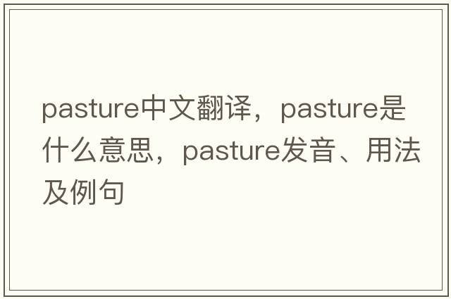 pasture中文翻譯，pasture是什么意思，pasture發(fā)音、用法及例句