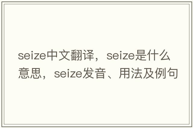 seize中文翻譯，seize是什么意思，seize發(fā)音、用法及例句
