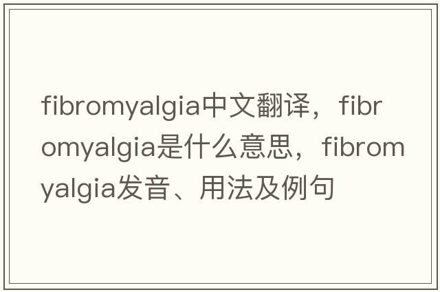 fibromyalgia中文翻譯，fibromyalgia是什么意思，fibromyalgia發(fā)音、用法及例句