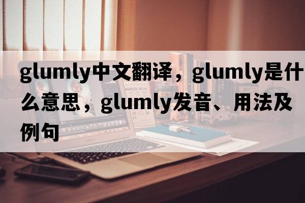 glumly中文翻譯，glumly是什么意思，glumly發(fā)音、用法及例句