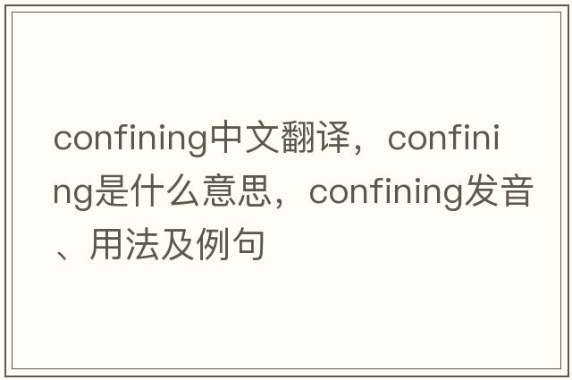 confining中文翻譯，confining是什么意思，confining發(fā)音、用法及例句