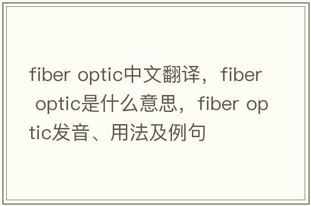 fiber optic中文翻譯，fiber optic是什么意思，fiber optic發(fā)音、用法及例句