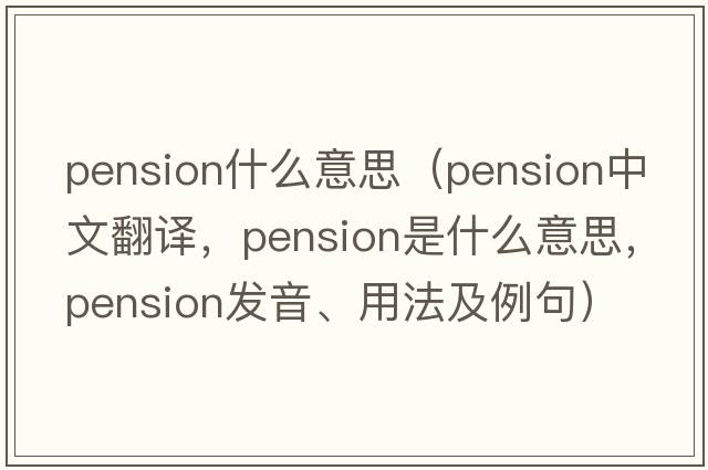 pension什么意思（pension中文翻譯，pension是什么意思，pension發(fā)音、用法及例句）