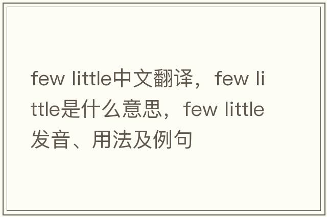 few little中文翻譯，few little是什么意思，few little發(fā)音、用法及例句