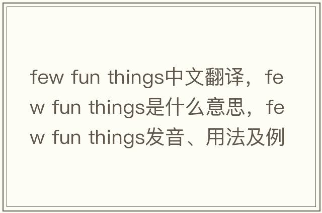 few fun things中文翻譯，few fun things是什么意思，few fun things發(fā)音、用法及例句