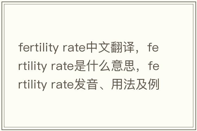 fertility rate中文翻譯，fertility rate是什么意思，fertility rate發(fā)音、用法及例句