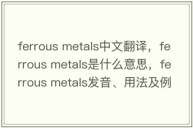 ferrous metals中文翻譯，ferrous metals是什么意思，ferrous metals發(fā)音、用法及例句