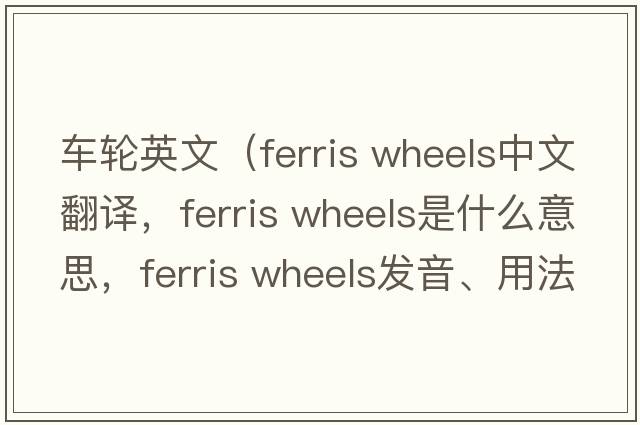 車(chē)輪英文（ferris wheels中文翻譯，ferris wheels是什么意思，ferris wheels發(fā)音、用法及例句）
