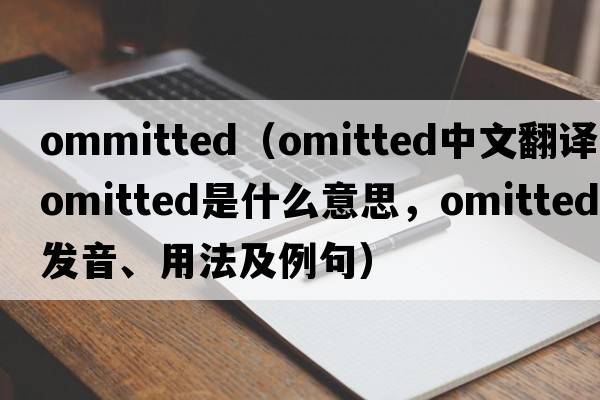 ommitted（omitted中文翻譯，omitted是什么意思，omitted發(fā)音、用法及例句）