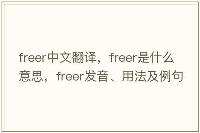 freer中文翻譯，freer是什么意思，freer發(fā)音、用法及例句