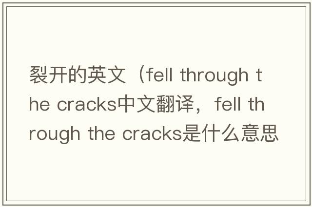 裂開(kāi)的英文（fell through the cracks中文翻譯，fell through the cracks是什么意思，fell through the cracks發(fā)音、用法及例句）