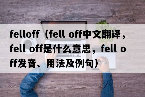 felloff（fell off中文翻譯，fell off是什么意思，fell off發(fā)音、用法及例句）