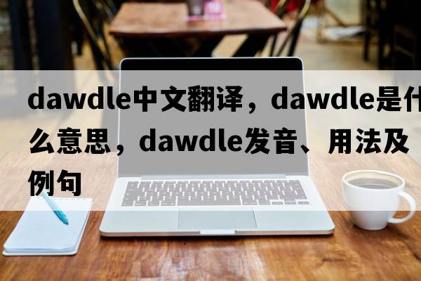 dawdle中文翻譯，dawdle是什么意思，dawdle發(fā)音、用法及例句