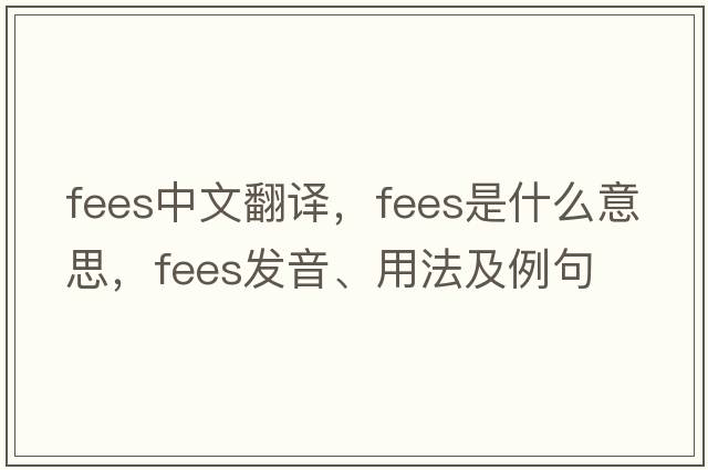 fees中文翻譯，fees是什么意思，fees發(fā)音、用法及例句