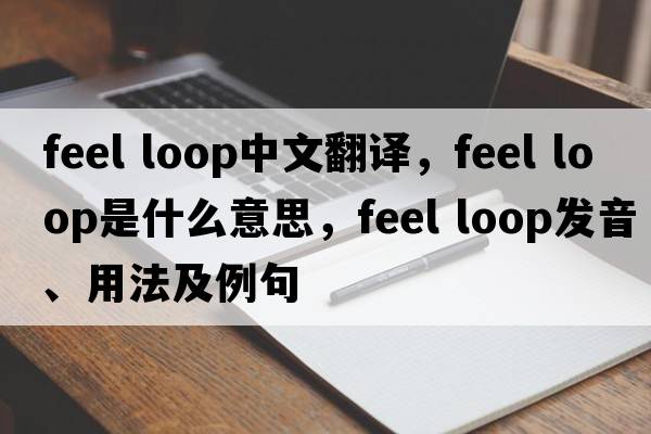 feel loop中文翻譯，feel loop是什么意思，feel loop發(fā)音、用法及例句