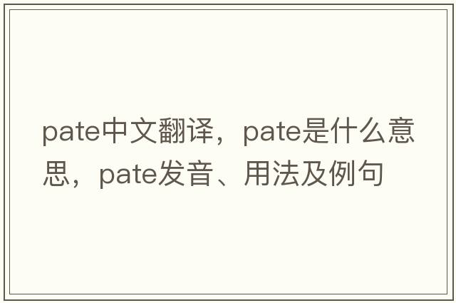 pate中文翻譯，pate是什么意思，pate發(fā)音、用法及例句