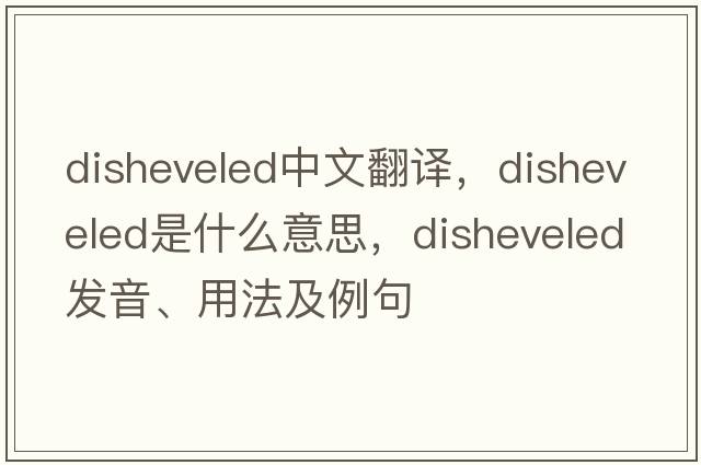 disheveled中文翻譯，disheveled是什么意思，disheveled發(fā)音、用法及例句