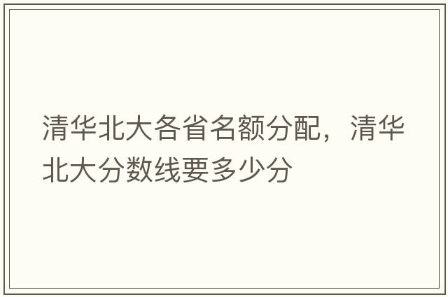 清華北大各省名額分配，清華北大分數線(xiàn)要多少分