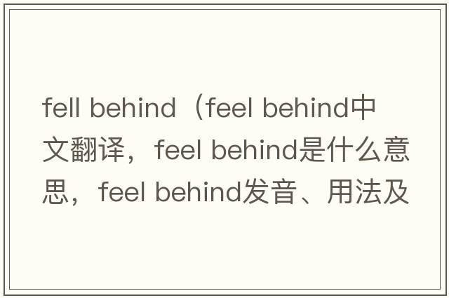 fell behind（feel behind中文翻譯，feel behind是什么意思，feel behind發(fā)音、用法及例句）