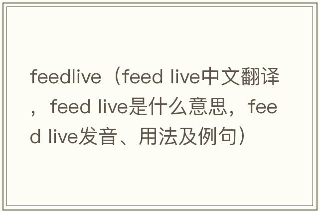feedlive（feed live中文翻譯，feed live是什么意思，feed live發(fā)音、用法及例句）