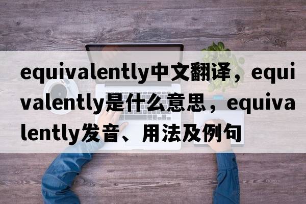 equivalently中文翻譯，equivalently是什么意思，equivalently發(fā)音、用法及例句