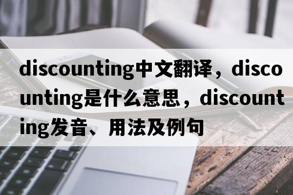 discounting中文翻譯，discounting是什么意思，discounting發(fā)音、用法及例句