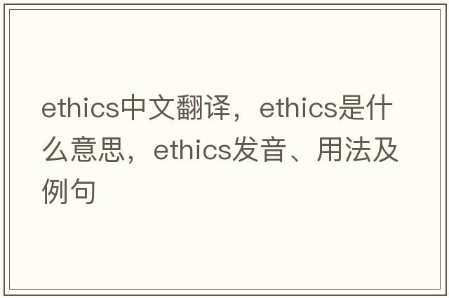 ethics中文翻譯，ethics是什么意思，ethics發(fā)音、用法及例句