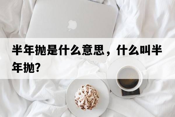 半年拋是什么意思，什么叫半年拋？