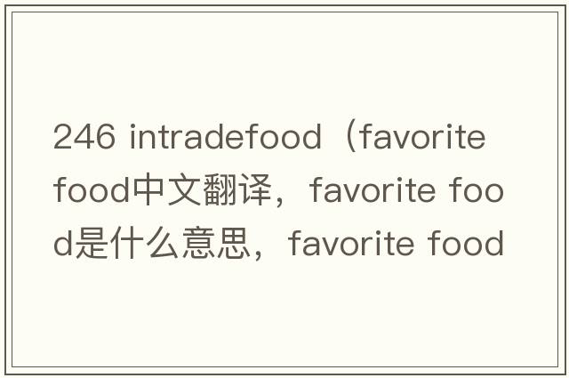 246 intradefood（favorite food中文翻譯，favorite food是什么意思，favorite food發(fā)音、用法及例句）