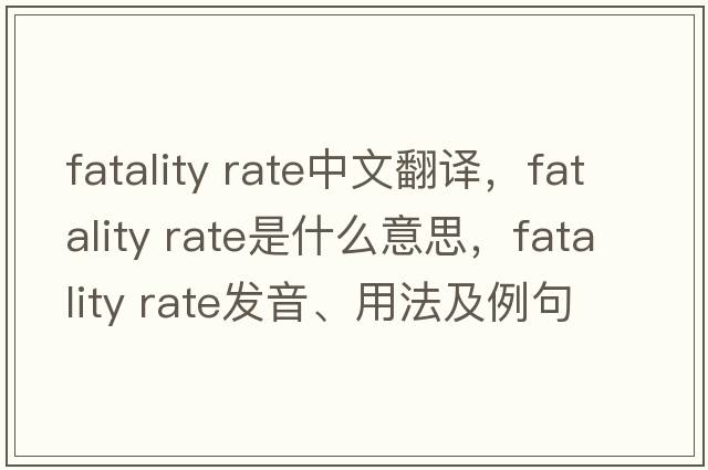 fatality rate中文翻譯，fatality rate是什么意思，fatality rate發(fā)音、用法及例句