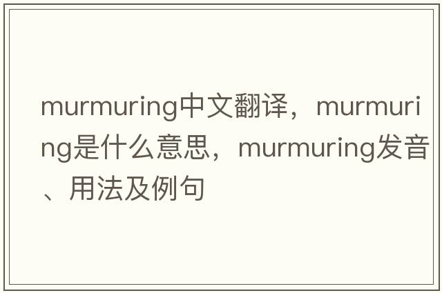 murmuring中文翻譯，murmuring是什么意思，murmuring發(fā)音、用法及例句