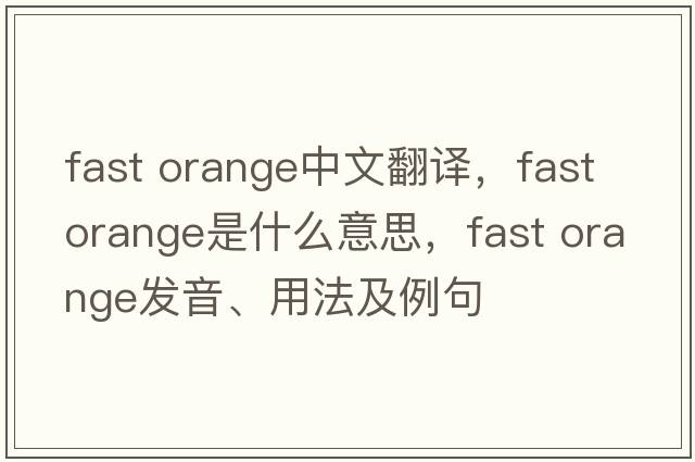 fast orange中文翻譯，fast orange是什么意思，fast orange發(fā)音、用法及例句